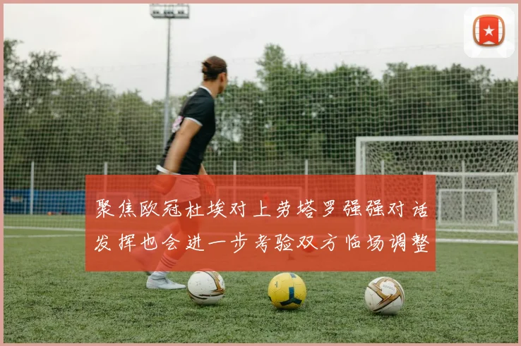 聚焦欧冠杜埃对上劳塔罗强强对话发挥也会进一步考验双方临场调整