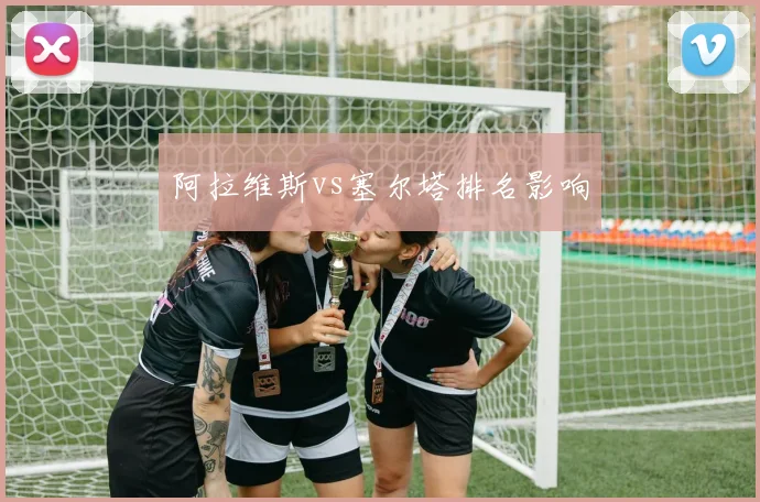阿拉维斯vs塞尔塔排名影响
