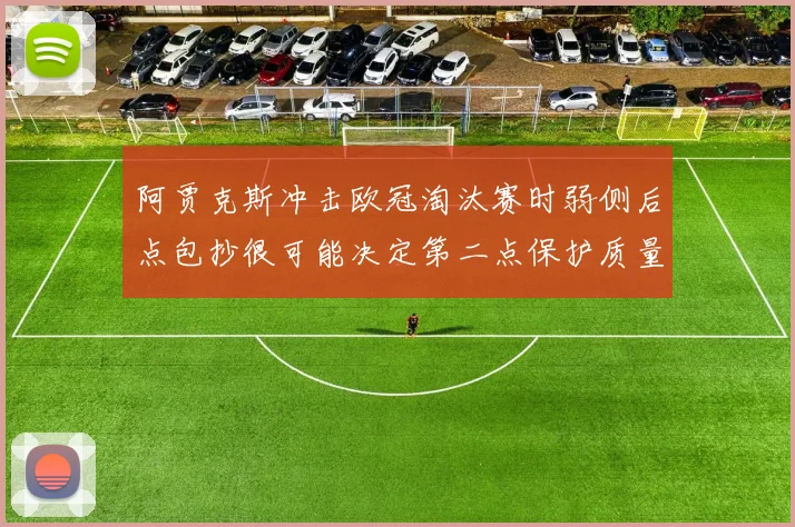 阿贾克斯冲击欧冠淘汰赛时弱侧后点包抄很可能决定第二点保护质量