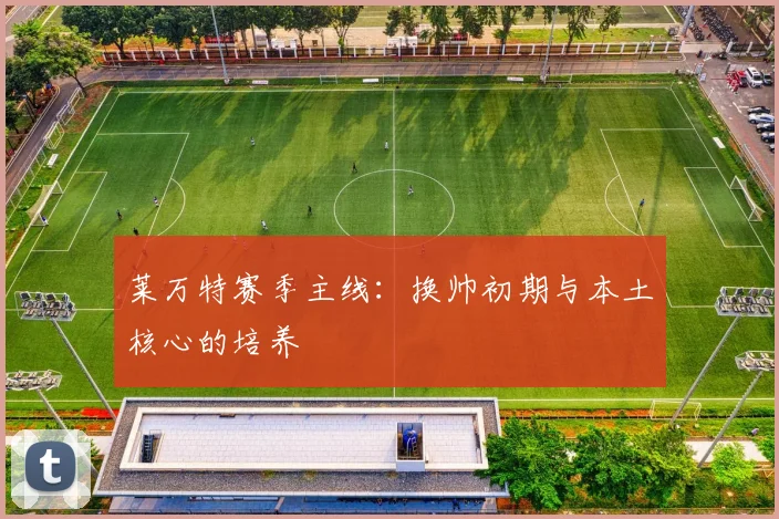 莱万特赛季主线:换帅初期与本土核心的培养