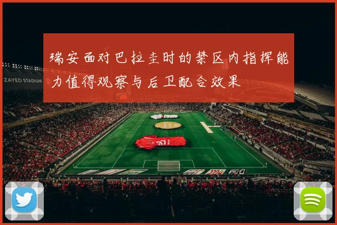 瑞安面对巴拉圭时的禁区内指挥能力值得观察与后卫配合效果
