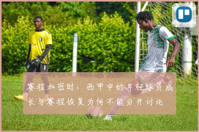 赛程加密时,西甲中的年轻球员成长与赛程恢复为何不能分开讨论