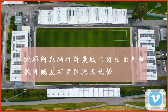 欧冠阿森纳对阵曼城门将出击判断很可能左右禁区抢点优势