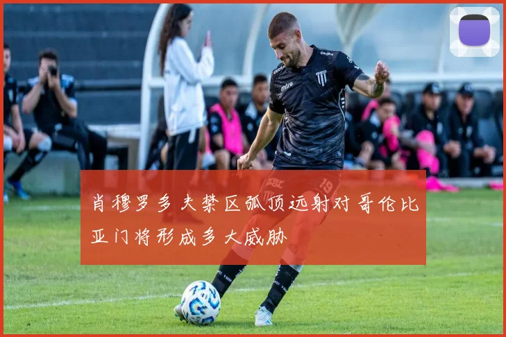 肖穆罗多夫禁区弧顶远射对哥伦比亚门将形成多大威胁