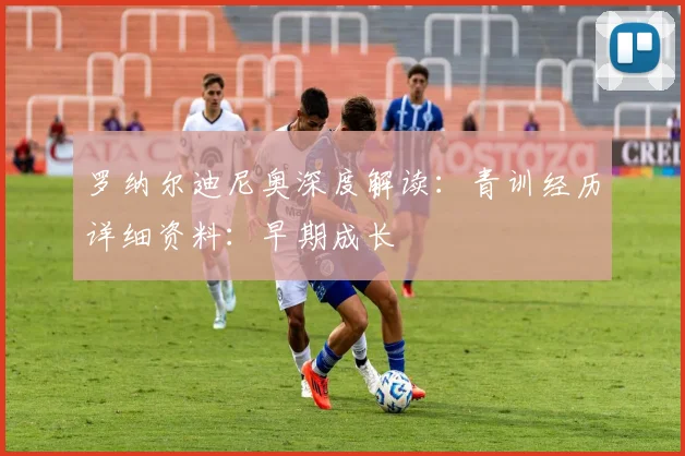罗纳尔迪尼奥深度解读:青训经历详细资料:早期成长